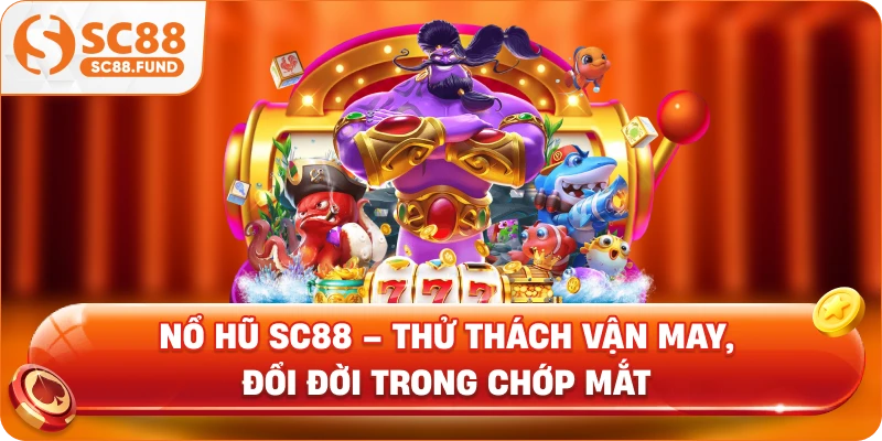 Nổ Hũ SC88 – Thử Thách Vận May, Đổi Đời Trong Chớp Mắt